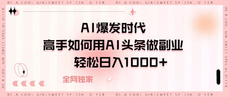 AI爆发时代，高手如何用AI头条做副业，轻松日入1000+搞钱吧-网创项目资源站-副业项目-创业项目-搞钱项目搞钱吧