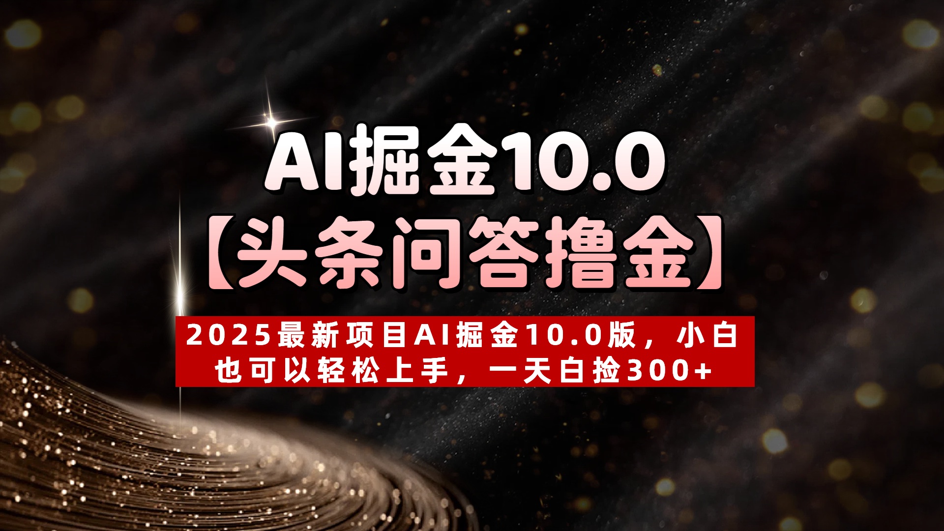 AI掘金10.0【头条问答撸金】2025最新项目AI掘金10.0版，小白也可以轻松上手，一天白捡300+搞钱吧-网创项目资源站-副业项目-创业项目-搞钱项目搞钱吧