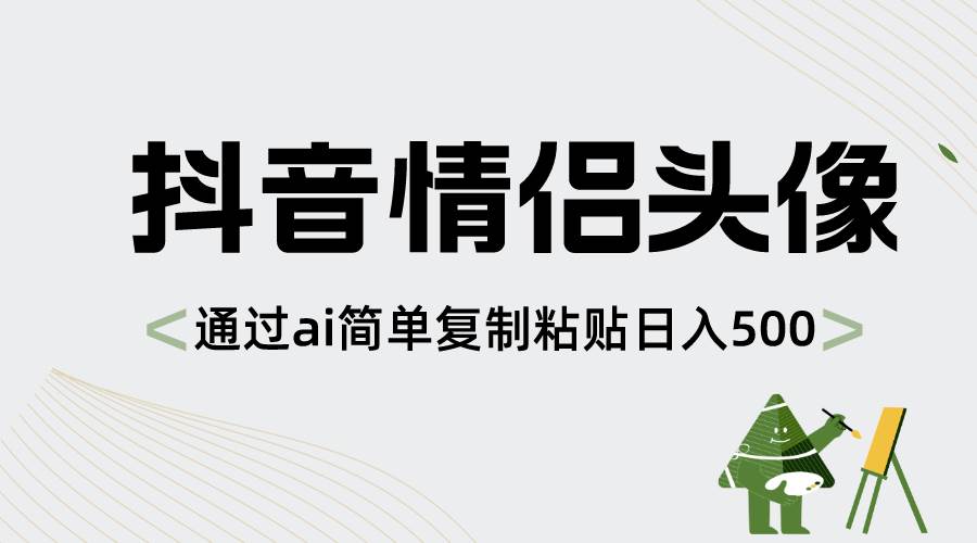 抖音情侣头像，通过ai简单复制粘贴日入500+搞钱吧-网创项目资源站-副业项目-创业项目-搞钱项目搞钱吧