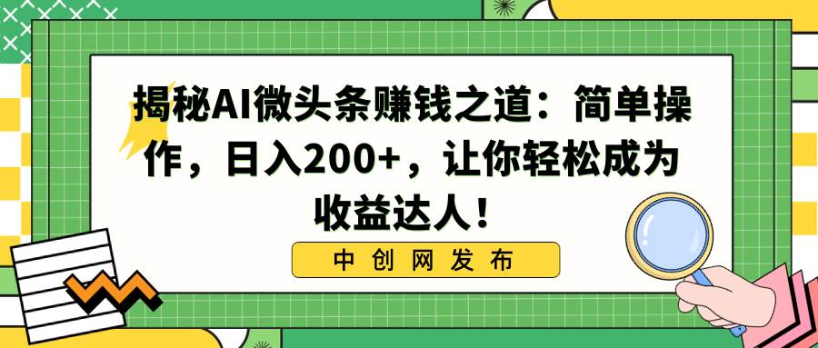揭秘AI微头条赚钱之道：简单操作，日入200+，让你轻松成为收益达人！搞钱吧-网创项目资源站-副业项目-创业项目-搞钱项目搞钱吧