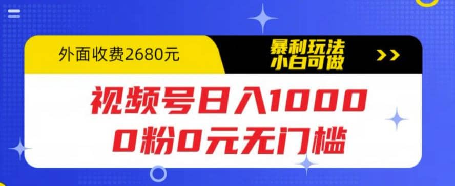 视频号日入1000，0粉0元无门槛，暴利玩法，小白可做，拆解教程搞钱吧-网创项目资源站-副业项目-创业项目-搞钱项目搞钱吧