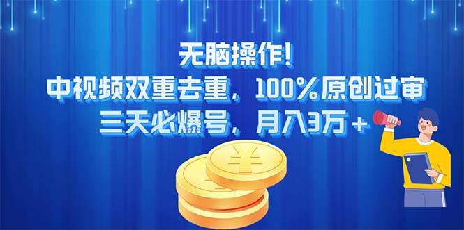 无脑操作!中视频双重去重，100%原创过审，三天必爆号，月入3万+搞钱吧-网创项目资源站-副业项目-创业项目-搞钱项目搞钱吧