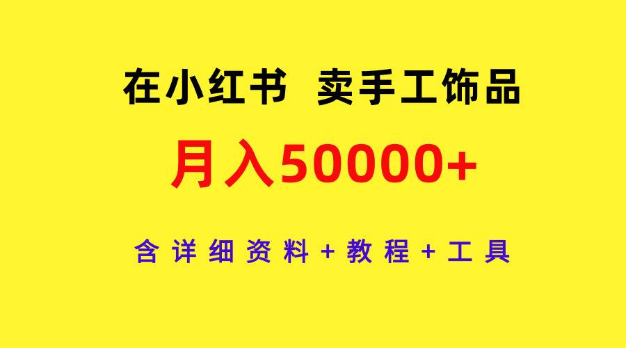 在小红书卖手工饰品，月入50000+，含详细资料+教程+工具搞钱吧-网创项目资源站-副业项目-创业项目-搞钱项目搞钱吧