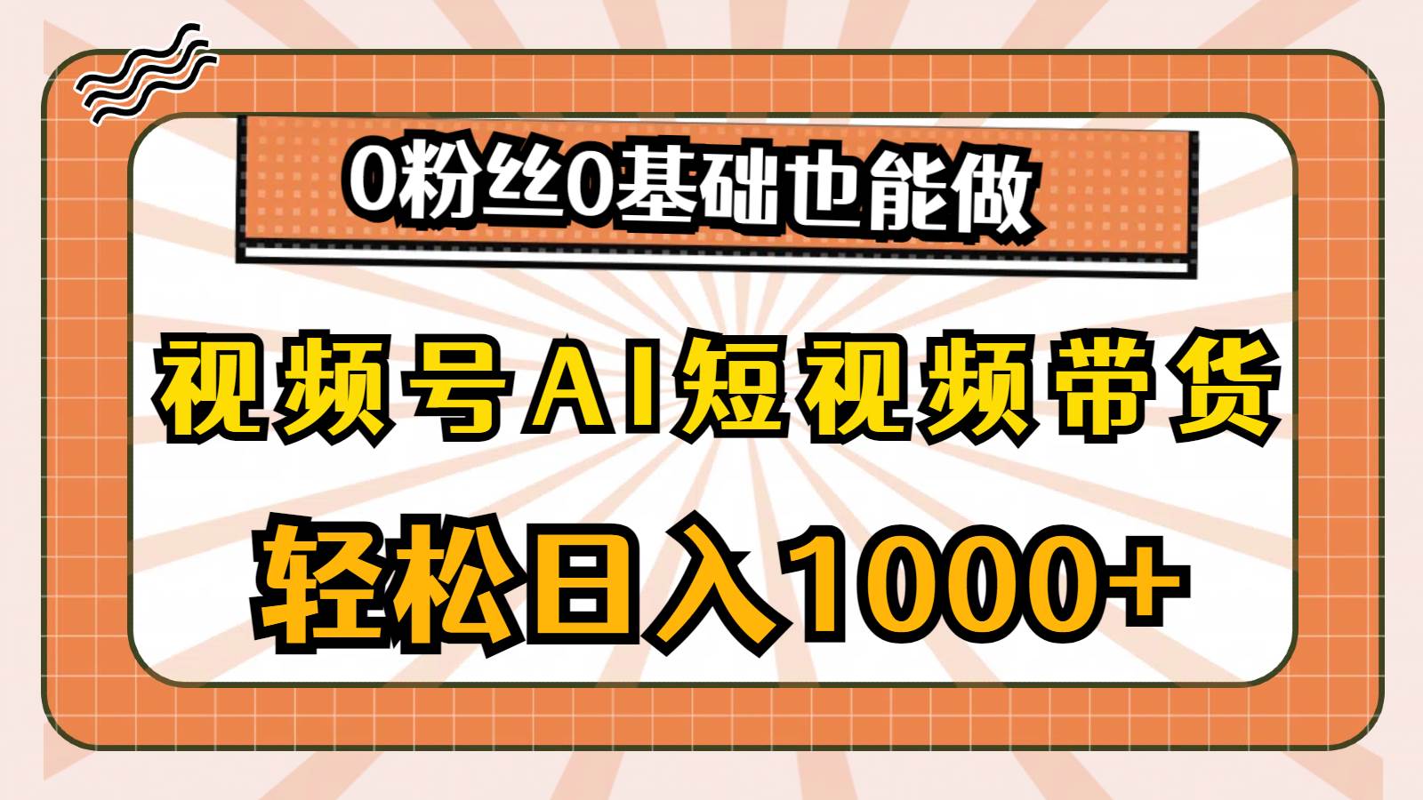 视频号AI短视频带货，轻松日入1000+，0粉丝0基础也能做搞钱吧-网创项目资源站-副业项目-创业项目-搞钱项目搞钱吧