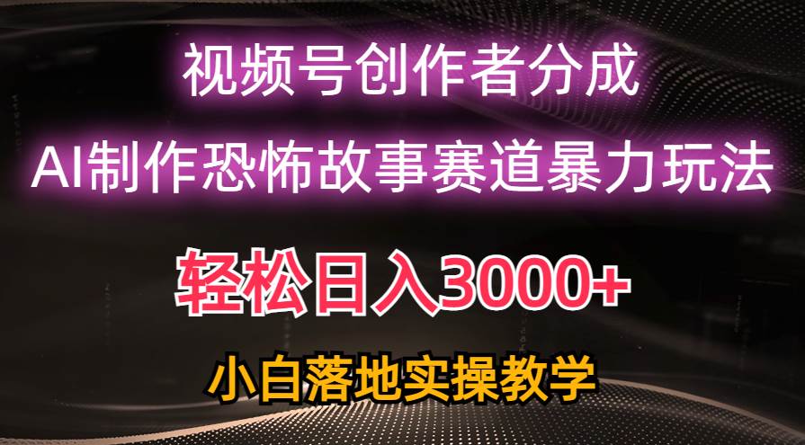 日入3000+，视频号AI恐怖故事赛道暴力玩法，轻松过原创，小白也能轻松上手搞钱吧-网创项目资源站-副业项目-创业项目-搞钱项目搞钱吧