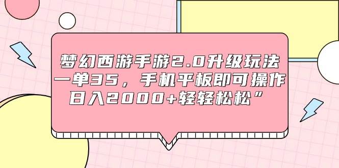 梦幻西游手游2.0升级玩法，一单35，手机平板即可操作，日入2000+轻轻松松”搞钱吧-网创项目资源站-副业项目-创业项目-搞钱项目搞钱吧