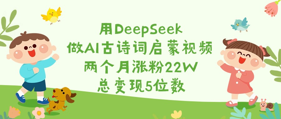 用DeepSeek做AI古诗词启蒙视频，两个月涨粉22W，总变现5位数搞钱吧-网创项目资源站-副业项目-创业项目-搞钱项目搞钱吧