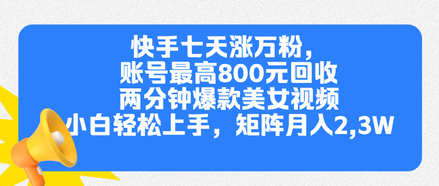 快手七天涨万粉，但账号最高800元回收。两分钟一个爆款美女视频，小白秒上手搞钱吧-网创项目资源站-副业项目-创业项目-搞钱项目搞钱吧