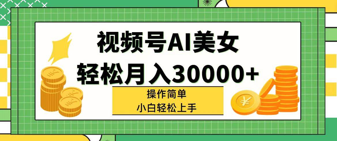 视频号AI美女，轻松月入30000+,操作简单小白也能轻松上手搞钱吧-网创项目资源站-副业项目-创业项目-搞钱项目搞钱吧