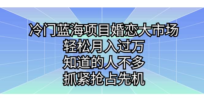 冷门蓝海项目婚恋大市场，轻松月入过万，知道的人不多，抓紧抢占先机搞钱吧-网创项目资源站-副业项目-创业项目-搞钱项目搞钱吧