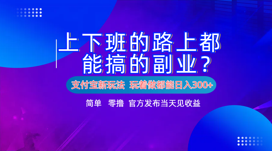 支付宝新项目！上下班的路上都能搞米的副业！简单日入300+搞钱吧-网创项目资源站-副业项目-创业项目-搞钱项目搞钱吧
