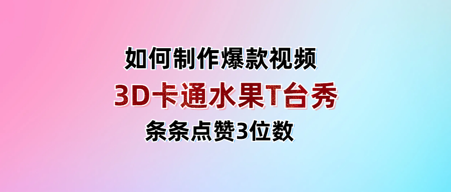 3D卡通水果走秀视频，条条点赞3位数，单日变现1000+搞钱吧-网创项目资源站-副业项目-创业项目-搞钱项目搞钱吧