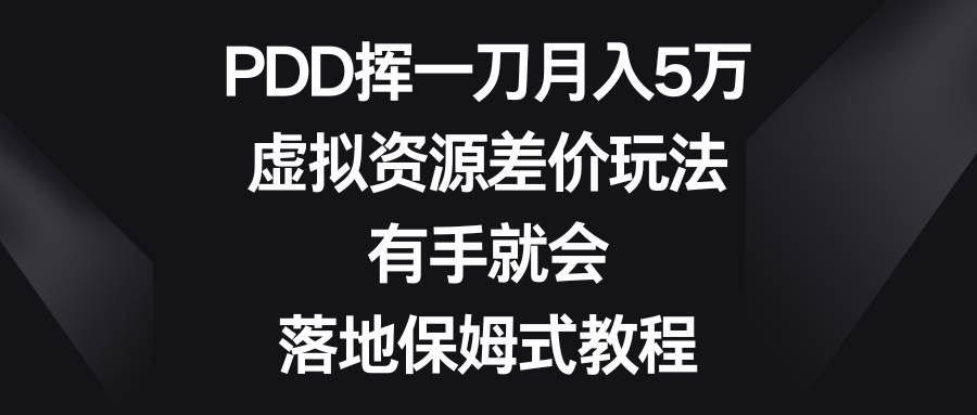 PDD挥一刀月入5万，虚拟资源差价玩法，有手就会，落地保姆式教程搞钱吧-网创项目资源站-副业项目-创业项目-搞钱项目搞钱吧