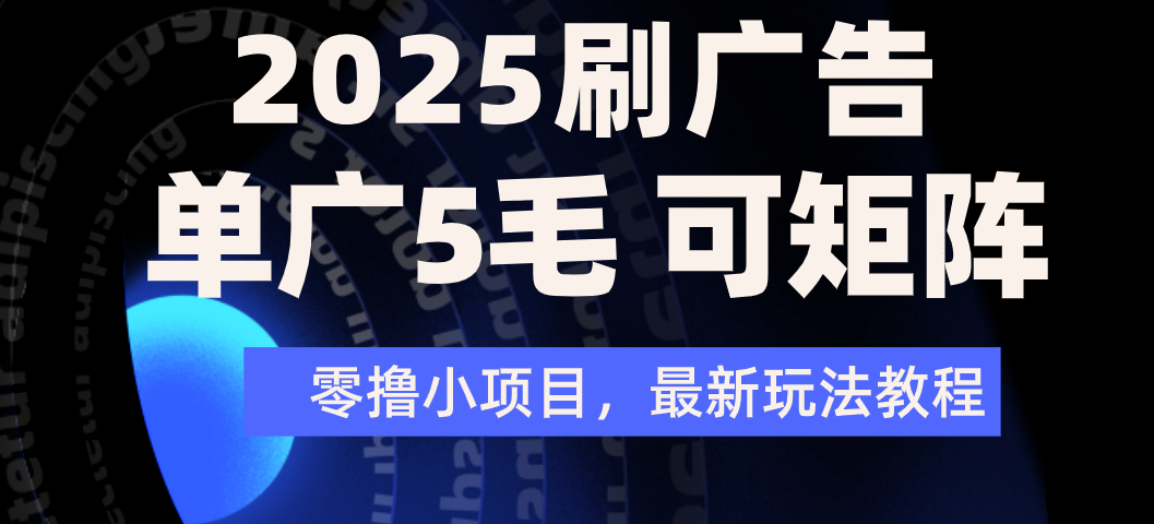 2025年零撸刷广告变现，单广5毛，可矩阵放大操作搞钱吧-网创项目资源站-副业项目-创业项目-搞钱项目搞钱吧