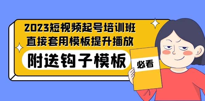 2023最新短视频起号培训班：直接套用模板提升播放，附送钩子模板-31节课搞钱吧-网创项目资源站-副业项目-创业项目-搞钱项目搞钱吧