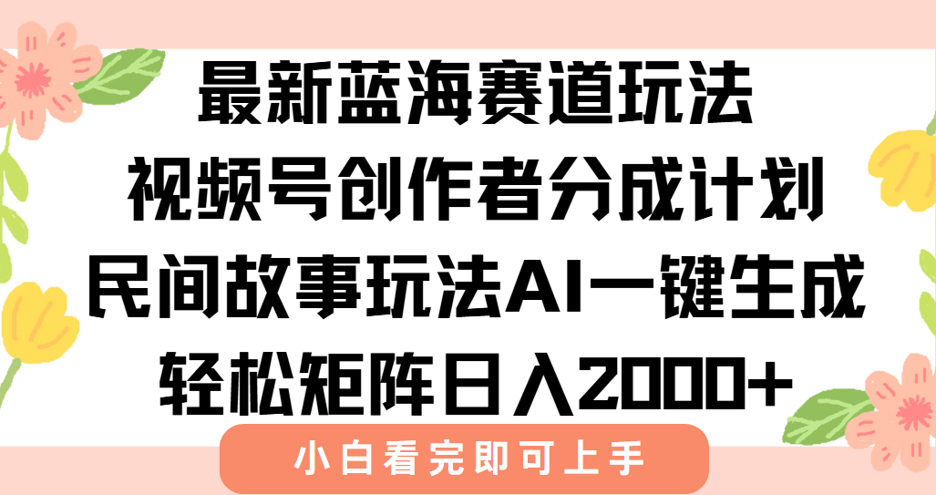 最新蓝海赛道玩法视频号创作者分成民间故事玩法，AI一键生成爆款视频，轻松日入2000+搞钱吧-网创项目资源站-副业项目-创业项目-搞钱项目搞钱吧
