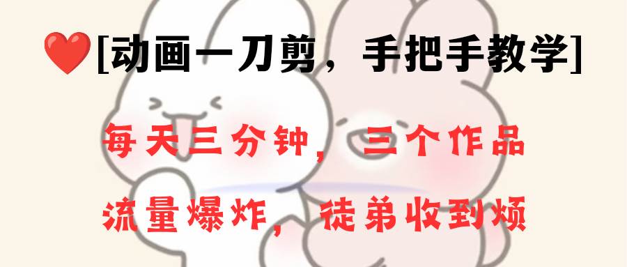 动画一刀剪项目，一分钟一条原创，流量爆炸，一个月收徒28个，小白轻松上手搞钱吧-网创项目资源站-副业项目-创业项目-搞钱项目搞钱吧