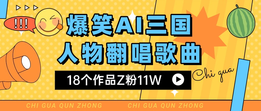 爆笑三国AI翻唱歌曲 18个作品Z粉11W 流量变现超简单搞钱吧-网创项目资源站-副业项目-创业项目-搞钱项目搞钱吧