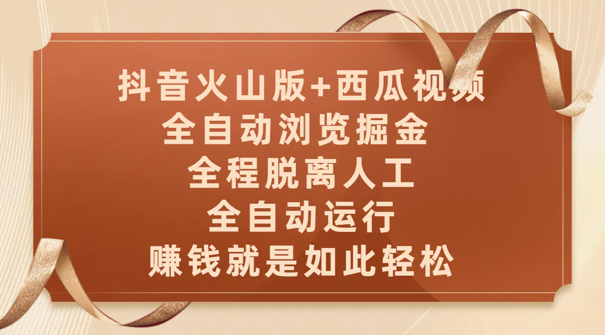 抖音火山版+西瓜视频双平台，全自动浏览掘金 ，全程脱离人工，全自动运行，赚钱就是如此轻松搞钱吧-网创项目资源站-副业项目-创业项目-搞钱项目搞钱吧