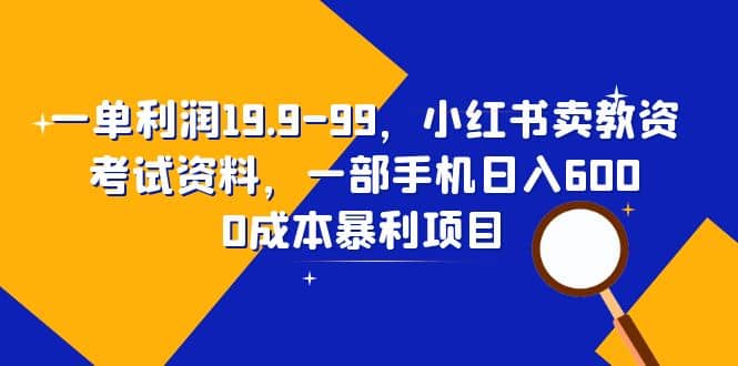 一单利润19.9-99，小红书卖教资考试资料，一部手机日入600（教程+资料）搞钱吧-网创项目资源站-副业项目-创业项目-搞钱项目搞钱吧