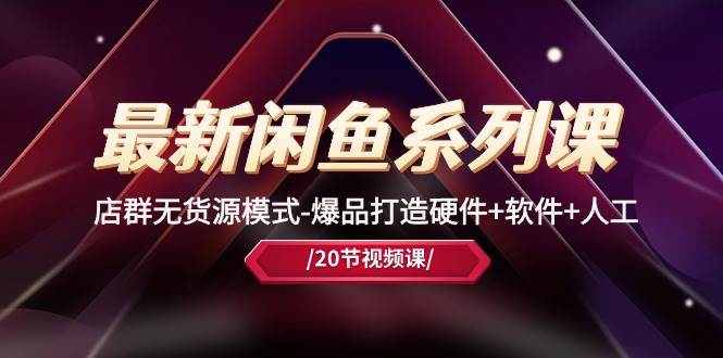 最新闲鱼系列课，店群无货源模式-爆品打造硬件+软件+人工（20节课）搞钱吧-网创项目资源站-副业项目-创业项目-搞钱项目搞钱吧