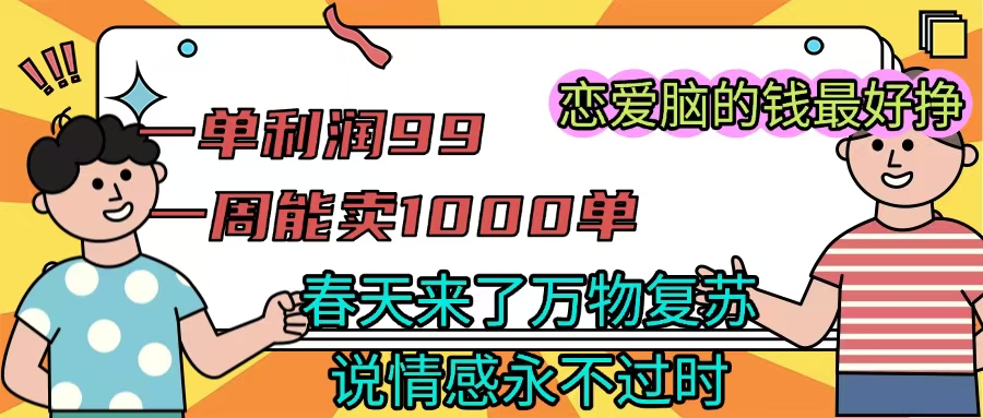 《一单利润99 一周能出1000单，春天来了，万物复苏，恋爱脑的钱最好赚》搞钱吧-网创项目资源站-副业项目-创业项目-搞钱项目搞钱吧