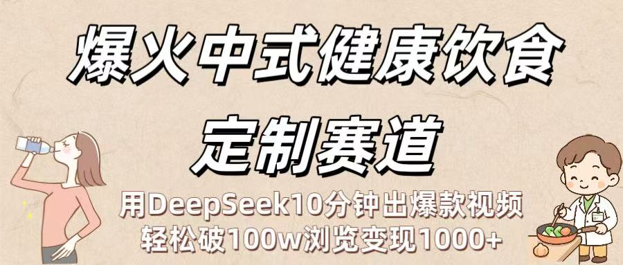 爆火中式健康饮食定制赛道：用DeepSeek10分钟出爆款视频，轻松破100w浏览变现1000+搞钱吧-网创项目资源站-副业项目-创业项目-搞钱项目搞钱吧