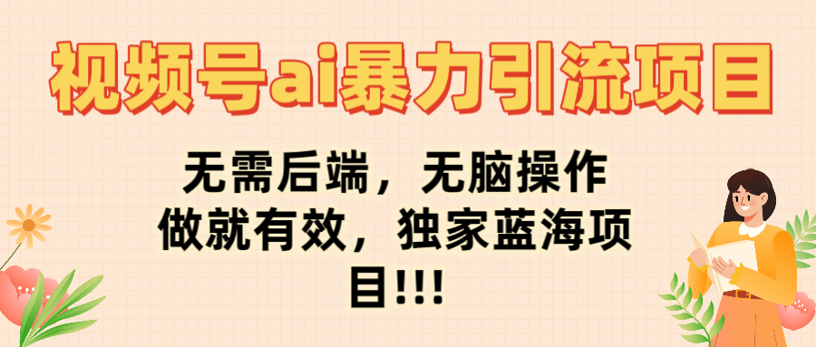 视频号ai暴力引流项目，无需后端，无脑操作，做就有效，独家蓝海项目!!!搞钱吧-网创项目资源站-副业项目-创业项目-搞钱项目搞钱吧