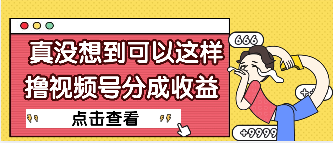 【天呐】真是没想到，视频号收益居然这么好赚搞钱吧-网创项目资源站-副业项目-创业项目-搞钱项目搞钱吧