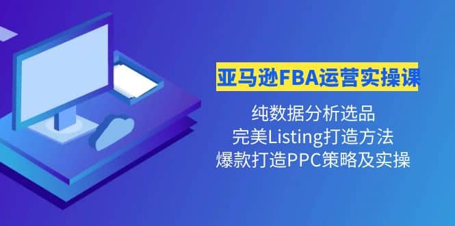 亚马逊FBA运营实操课 纯数据分析选品+完美Listing打造+爆款打造PPC策略实操搞钱吧-网创项目资源站-副业项目-创业项目-搞钱项目搞钱吧