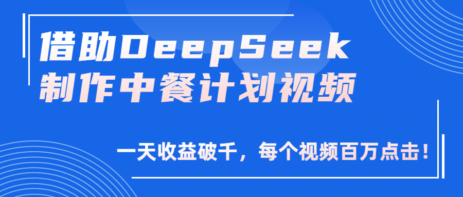 借助DeepSeek制作，中餐计划视频，一天收益破千，每个视频百万点击！搞钱吧-网创项目资源站-副业项目-创业项目-搞钱项目搞钱吧