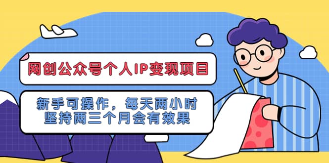网创公众号个人IP变现项目：新手可操作，每天两小时，坚持两三个月会有效果搞钱吧-网创项目资源站-副业项目-创业项目-搞钱项目搞钱吧