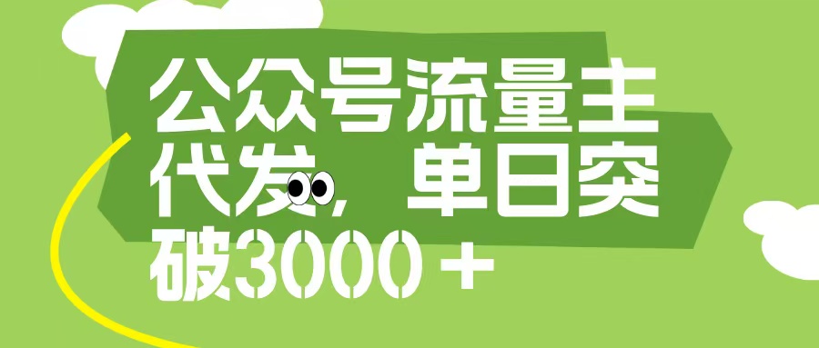 公众号流量主代发玩法，单日收益突破3000+搞钱吧-网创项目资源站-副业项目-创业项目-搞钱项目搞钱吧