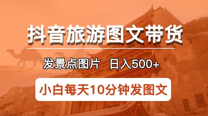 抖音旅游图文带货项目，每天半小时发景点图片日入500+长期稳定项目搞钱吧-网创项目资源站-副业项目-创业项目-搞钱项目搞钱吧