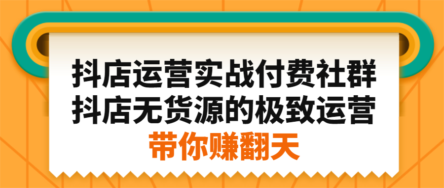 抖店运营实战付费社群，抖店无货源的极致运营带你赚翻天搞钱吧-网创项目资源站-副业项目-创业项目-搞钱项目搞钱吧