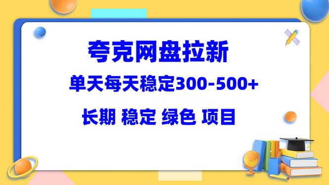 夸克网盘拉新项目：单天稳定300-500＋长期 稳定 绿色（教程+资料素材）搞钱吧-网创项目资源站-副业项目-创业项目-搞钱项目搞钱吧