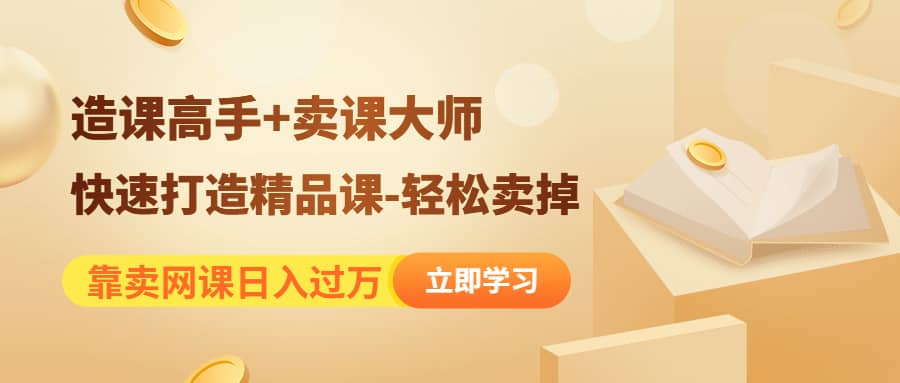 《造课高手+卖课大师》快速打造精品课-轻松卖掉搞钱吧-网创项目资源站-副业项目-创业项目-搞钱项目搞钱吧