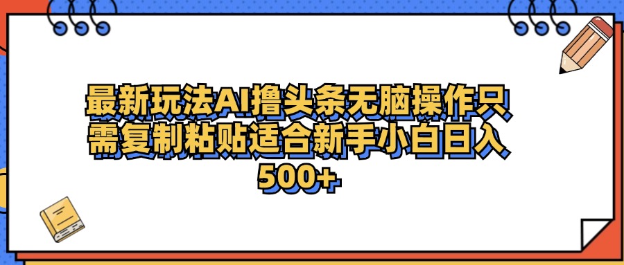 最新AI头条撸收益，日入500＋  只需无脑粘贴复制搞钱吧-网创项目资源站-副业项目-创业项目-搞钱项目搞钱吧