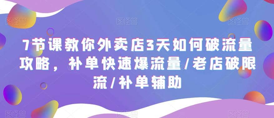 7节课教你外卖店3天如何破流量攻略，补单快速爆流量/老店破限流/补单辅助搞钱吧-网创项目资源站-副业项目-创业项目-搞钱项目搞钱吧