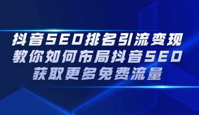 抖音SEO排名引流变现，教你如何布局抖音SEO获取更多免费流量搞钱吧-网创项目资源站-副业项目-创业项目-搞钱项目搞钱吧