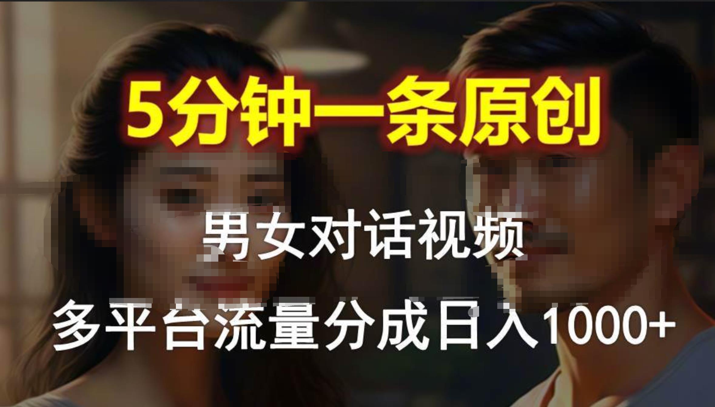 男女对话，5分钟1条原创视频，多平台流量分成，日入1000+搞钱吧-网创项目资源站-副业项目-创业项目-搞钱项目搞钱吧