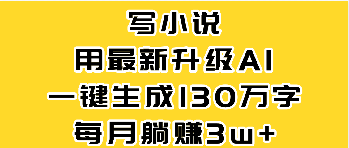 最新AI一键生成原创小说，一分钟能写130+字，每月睡后收益3W+搞钱吧-网创项目资源站-副业项目-创业项目-搞钱项目搞钱吧