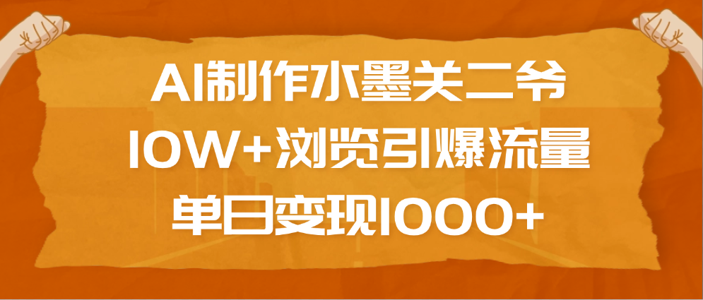 AI制作水墨关二爷，10W+浏览引爆流量，单日变现1000+搞钱吧-网创项目资源站-副业项目-创业项目-搞钱项目搞钱吧