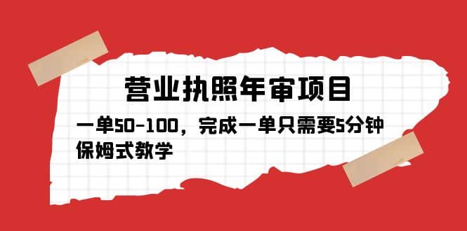 营业执照年审项目，一单50-100，完成一单只需要5分钟，保姆式教学搞钱吧-网创项目资源站-副业项目-创业项目-搞钱项目搞钱吧