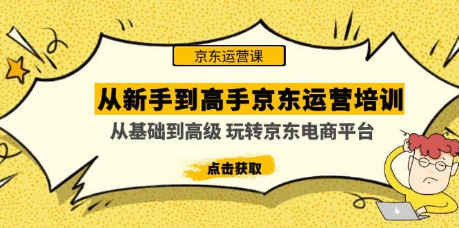从新手到高手京东运营培训：从基础到高级 玩转京东电商平台(无水印)搞钱吧-网创项目资源站-副业项目-创业项目-搞钱项目搞钱吧