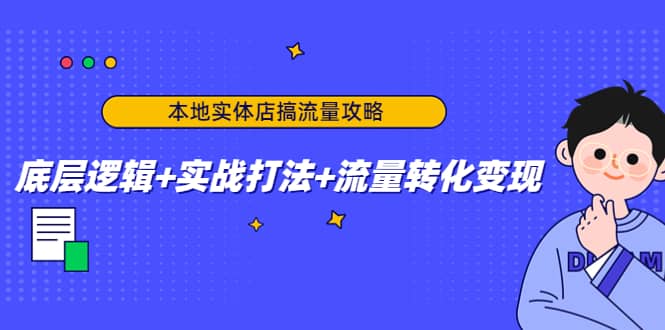 本地实体店搞流量攻略：底层逻辑+实战打法+流量转化变现搞钱吧-网创项目资源站-副业项目-创业项目-搞钱项目搞钱吧