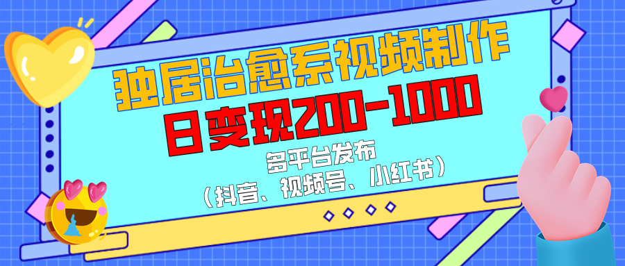 独居治愈系视频制作，多平台发布（抖音、视频号、小红书），日变现200-1000搞钱吧-网创项目资源站-副业项目-创业项目-搞钱项目搞钱吧