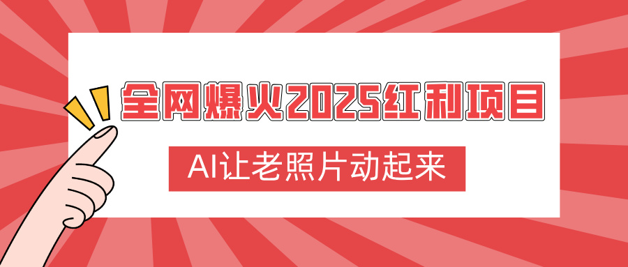 全网爆火2025红利项目，AI让老照片动起来，新手也能快速上手搞钱吧-网创项目资源站-副业项目-创业项目-搞钱项目搞钱吧
