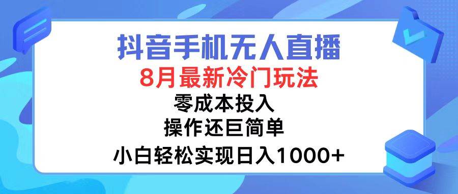 抖音手机无人直播，8月全新冷门玩法，小白轻松实现日入1000+，操作巨…搞钱吧-网创项目资源站-副业项目-创业项目-搞钱项目搞钱吧