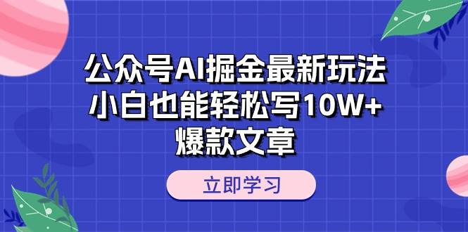 公众号AI掘金最新玩法，小白也能轻松写10W+爆款文章搞钱吧-网创项目资源站-副业项目-创业项目-搞钱项目搞钱吧